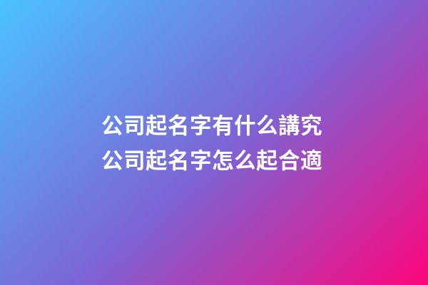 公司起名字有什么講究 公司起名字怎么起合適